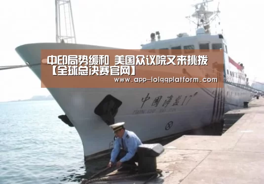 中印局势缓和 美国众议院又来挑拨【全球总决赛官网】(图3) 世界赛官网